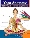 Yoga Anatomy Coloring Book for Beginners: 50+ Incredibly Detailed Self-Test Beginner Yoga Poses Color workbook | Perfect Gift for Yoga Instructors, Teachers & Enthusiasts