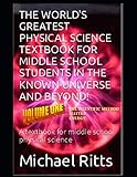 The World's Greatest Physical Science Textbook For Middle School Students In The Known Universe And Beyond! Volume One: A textbook for middle school physical science