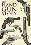 The Hand Gun Story: A Complete Illustrated History