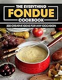 The Everything Fondue Cookbook: 300 Creative Ideas For Any Occasion