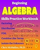 Beginning Algebra Skills Practice Workbook: Factoring, Distributing, FOIL, Combine Like Terms, Isolate the Unknown