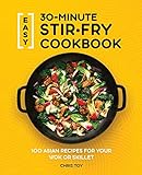Easy 30-Minute Stir-Fry Cookbook: 100 Asian Recipes for your Wok or Skillet