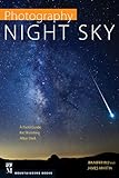 Photography: Night Sky: A Field Guide for Shooting after Dark