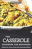 The Casserole Cookbook for Beginners: Relish the Taste of the Best Casserole Dishes