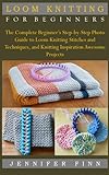 LOOM KNITTING FOR BEGINNERS: The Complete Beginner’s Step-by-Step Photo Guide to Loom Knitting Stitches and Techniques, and Knitting Inspiration Awesome Projects