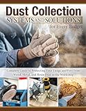 Dust Collection Systems and Solutions for Every Budget: Complete Guide to Protecting Your Lungs and Eyes from Wood, Metal, and Resin Dust in the Workshop (Fox Chapel Publishing) For Any Size Shop
