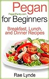 PEGAN FOR BEGINNERS: Breakfast, Lunch, and Dinner Recipes (Pegan Pantry Diet Cookbooks Book 1)