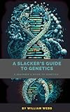 A Slacker's Guide to Genetics: A Beginner's Guide to Genetics