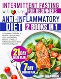 Intermittent Fasting for Beginners + Anti-Inflammatory Diet: 2 books in 1: A Complete Guide for a Healthy Lifestyle with Tasty and Delicious Recipes ... BONUS 21-Day Meal Plan & 7-Day Exercise Plan