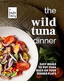 The Wild Tuna Dinner: Easy Meals to Put Tuna Back on Your Dinner Plate