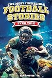 The Most Incredible Football Stories Ever Told: Inspirational and Legendary Tales from the Greatest Football Players and Games of All Time