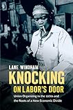 Knocking on Labor’s Door: Union Organizing in the 1970s and the Roots of a New Economic Divide (Justice, Power, and Politics)