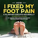 How I Fixed My Foot Pain and Plantar Fasciitis Naturally: My Journey from Chronic Pain to Pain Free with Happy, Healthy Feet