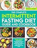 The Complete Intermittent Fasting Diet Guide And Cookbook: 1000 Days Of Delicious Intermittent Fasting Recipes And The Step-By-Step Guide To 16:8, OMAD, 5:2, Alternate-Day, And More