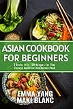 Asian Cookbook For Beginners: 2 Books In 1: 120 Recipes For Thai Chinese Japanese And Korean Food