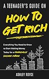 A Teenager's Guide on How to Get Rich: Everything You Need to Know to Start Making Money Today for a Financially Secure Future