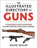 The Illustrated Directory of Guns: A Collector's Guide to Over 1500 Military, Sporting, and Antique Firearms