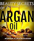Beauty Secrets Of Argan Oil: Powerful Natural remedies for Anti-aging skin, Healthy Hair, Nails and Long Life (argan oil, essential oils,100 percent pure ... Essential Oil, Argan Oil Benefits, Book 1)
