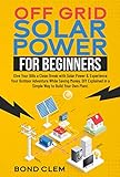 Off Grid Solar Power For Beginners: Give Your Bills a Clean Break with Solar Power & Experience Your Outdoor Adventure While Saving Money. DIY Explained in a Simple Way to Build Your Own Plant