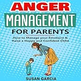 Anger Management for Parents: How to Manage Your Emotions & Raise a Happy and Confident Child