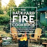 The Backyard Fire Cookbook: Get Outside and Master Ember Roasting, Charcoal Grilling, Cast-Iron Cooking, and Live-Fire Feasting (Great Outdoor Cooking)